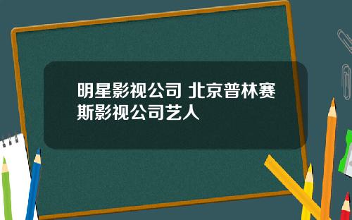 明星影视公司 北京普林赛斯影视公司艺人