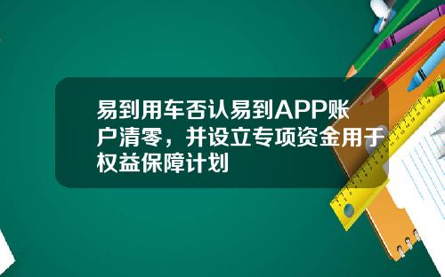 易到用车否认易到APP账户清零，并设立专项资金用于权益保障计划