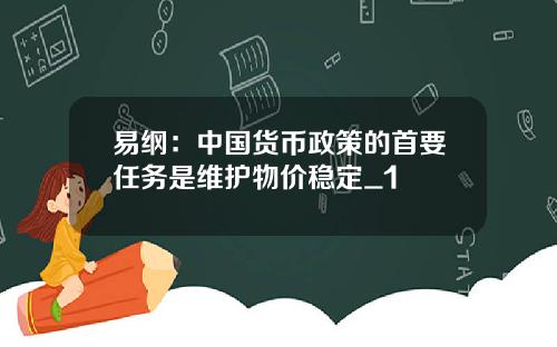 易纲：中国货币政策的首要任务是维护物价稳定_1