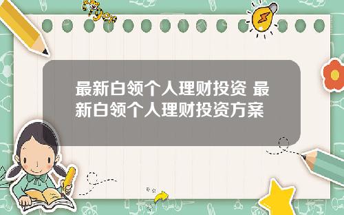 最新白领个人理财投资 最新白领个人理财投资方案