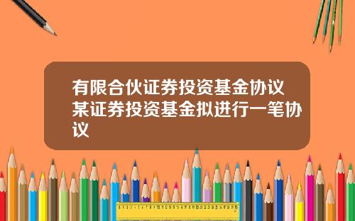 有限合伙证券投资基金协议某证券投资基金拟进行一笔协议