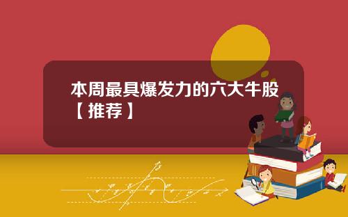 本周最具爆发力的六大牛股【推荐】