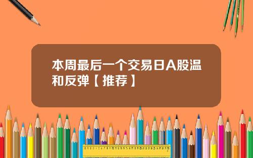 本周最后一个交易日A股温和反弹【推荐】