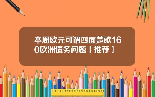 本周欧元可谓四面楚歌160欧洲债务问题【推荐】