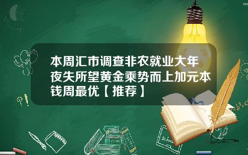 本周汇市调查非农就业大年夜失所望黄金乘势而上加元本钱周最优【推荐】