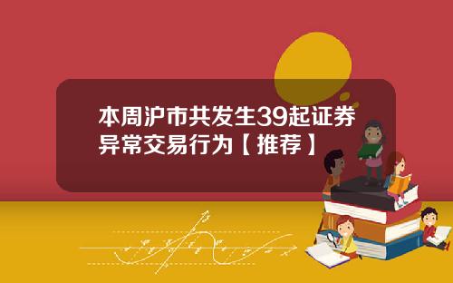本周沪市共发生39起证券异常交易行为【推荐】