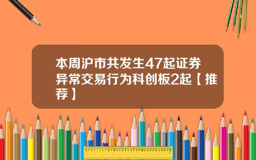 本周沪市共发生47起证券异常交易行为科创板2起【推荐】
