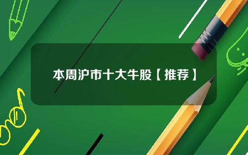 本周沪市十大牛股【推荐】
