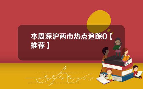 本周深沪两市热点追踪0【推荐】