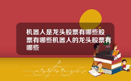机器人是龙头股票有哪些股票有哪些机器人的龙头股票有哪些