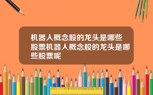 机器人概念股的龙头是哪些股票机器人概念股的龙头是哪些股票呢