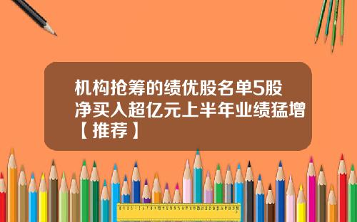 机构抢筹的绩优股名单5股净买入超亿元上半年业绩猛增【推荐】
