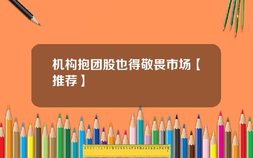 机构抱团股也得敬畏市场【推荐】