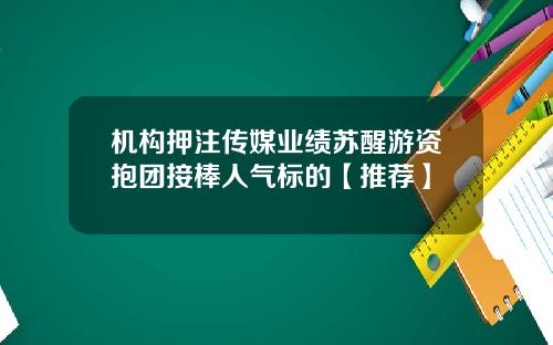 机构押注传媒业绩苏醒游资抱团接棒人气标的【推荐】