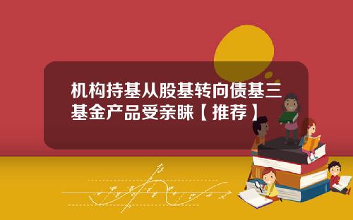 机构持基从股基转向债基三基金产品受亲睐【推荐】