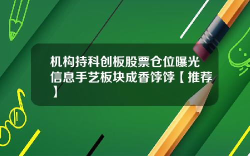机构持科创板股票仓位曝光信息手艺板块成香饽饽【推荐】