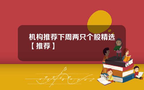 机构推荐下周两只个股精选【推荐】