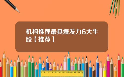 机构推荐最具爆发力6大牛股【推荐】