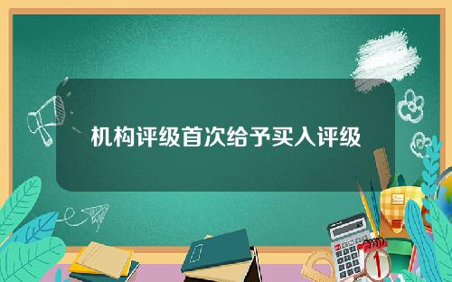 机构评级首次给予买入评级