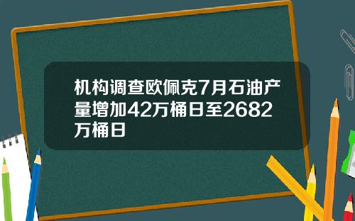 机构调查欧佩克7月石油产量增加42万桶日至2682万桶日