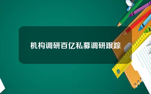 机构调研百亿私募调研跟踪