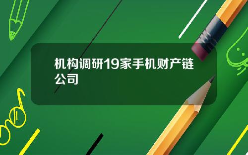 机构调研19家手机财产链公司