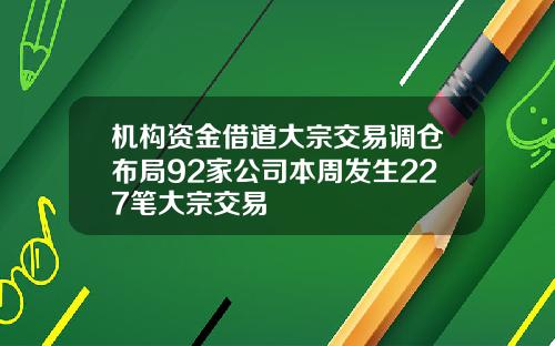 机构资金借道大宗交易调仓布局92家公司本周发生227笔大宗交易