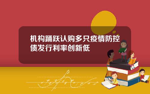 机构踊跃认购多只疫情防控债发行利率创新低
