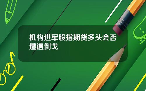 机构进军股指期货多头会否遭遇倒戈