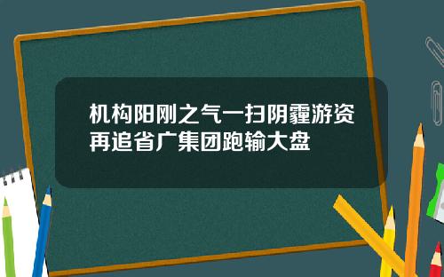 机构阳刚之气一扫阴霾游资再追省广集团跑输大盘