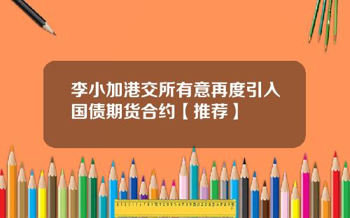 李小加港交所有意再度引入国债期货合约【推荐】