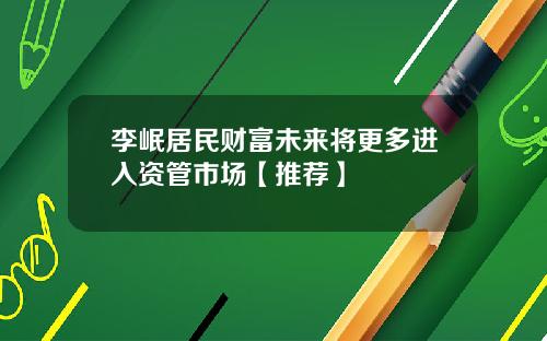 李岷居民财富未来将更多进入资管市场【推荐】