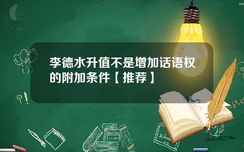 李德水升值不是增加话语权的附加条件【推荐】