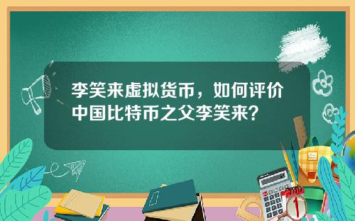 李笑来虚拟货币，如何评价中国比特币之父李笑来？