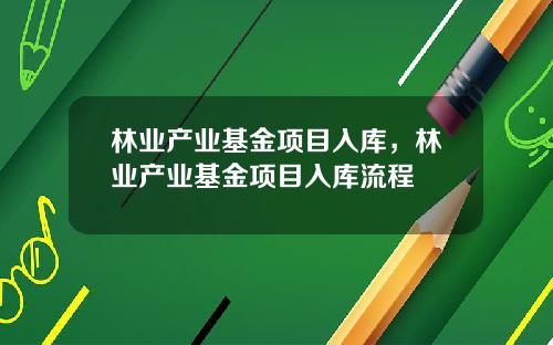林业产业基金项目入库，林业产业基金项目入库流程