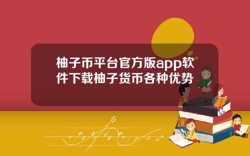 柚子币平台官方版app软件下载柚子货币各种优势