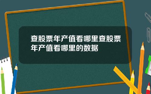 查股票年产值看哪里查股票年产值看哪里的数据
