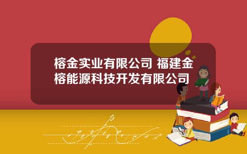 榕金实业有限公司 福建金榕能源科技开发有限公司