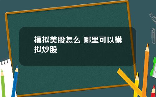 模拟美股怎么 哪里可以模拟炒股