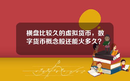 横盘比较久的虚拟货币，数字货币概念股还能火多久？