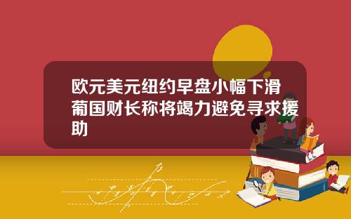 欧元美元纽约早盘小幅下滑葡国财长称将竭力避免寻求援助