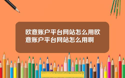 欧意账户平台网站怎么用欧意账户平台网站怎么用啊