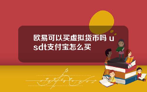 欧易可以买虚拟货币吗 usdt支付宝怎么买