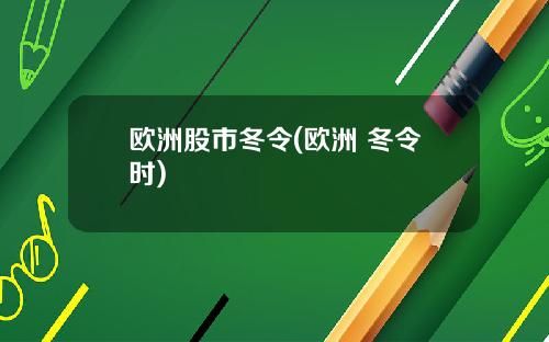 欧洲股市冬令(欧洲 冬令时)