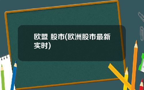 欧盟 股市(欧洲股市最新实时)
