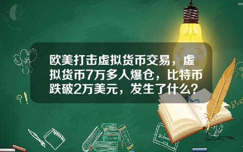 欧美打击虚拟货币交易，虚拟货币7万多人爆仓，比特币跌破2万美元，发生了什么？