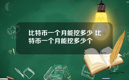 比特币一个月能挖多少 比特币一个月能挖多少个