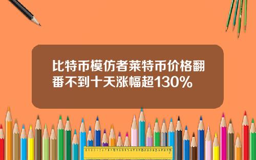 比特币模仿者莱特币价格翻番不到十天涨幅超130%