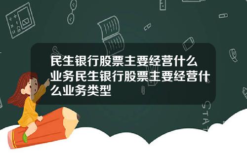 民生银行股票主要经营什么业务民生银行股票主要经营什么业务类型