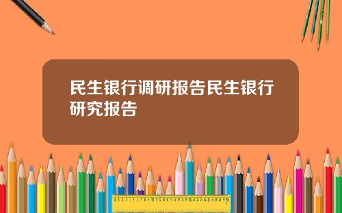 民生银行调研报告民生银行研究报告